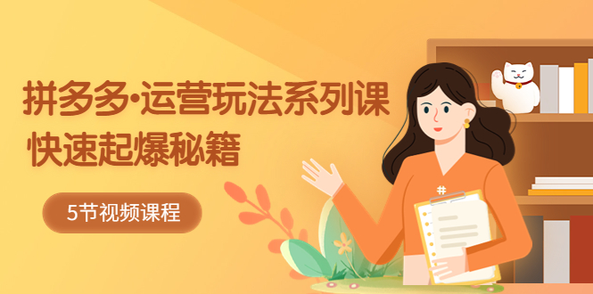 【副业项目5645期】2023拼多多-运营玩法系列课：快速起爆秘籍（5节视频课）-盈途副业网
