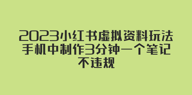 【副业项目5649期】2023小红书虚拟资料玩法，手机中制作3分钟一个笔记不违规-盈途副业网