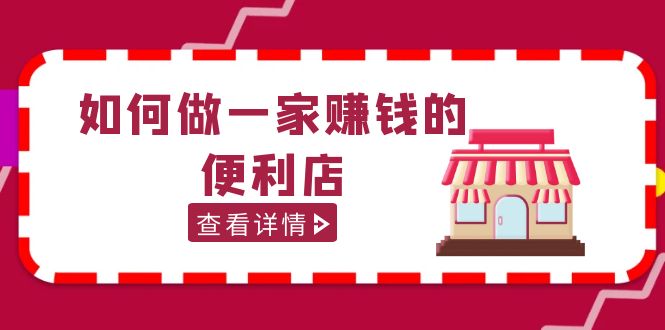 【副业项目5434期】200w粉丝大V教你如何做一家赚钱的便利店选址教程，抖音卖999（无水印）-盈途副业网