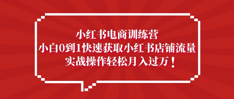 【副业项目5436期】小红书电商训练营，小白0到1快速获取小红书店铺流量，实战操作月入过万-盈途副业网