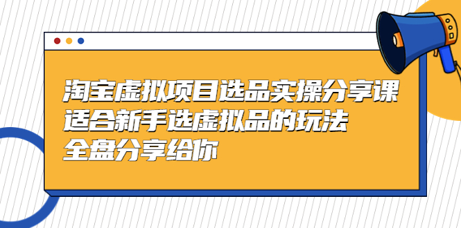 【副业项目5439期】黄岛主-淘宝虚拟项目选品实操分享课，适合新手选虚拟品的玩法 全盘分享给你-盈途副业网