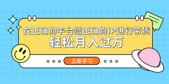 【副业项目5448期】在正确的平台蹭正确的IP进行带货，轻松月入过万-盈途副业网