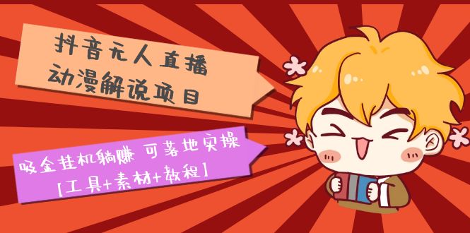 【副业项目5467期】抖音无人直播·动漫解说项目：吸金挂机躺赚 可落地实操【工具+素材+教程】-盈途副业网