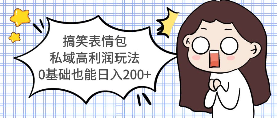 【副业项目5471期】搞笑表情包私域高利润玩法，0基础也能日入200+-盈途副业网