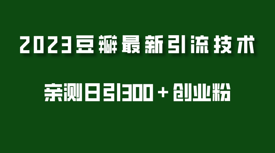 【副业项目5495期】2023豆瓣引流最新玩法，实测日引流创业粉300＋（7节视频课）-盈途副业网