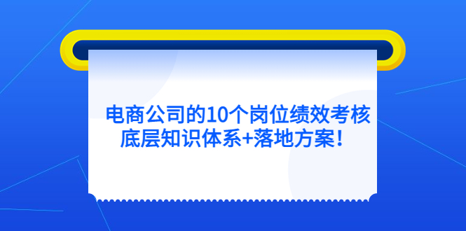 【副业项目5500期】电商公司的10个岗位绩效考核的底层知识体系+落地方案-盈途副业网