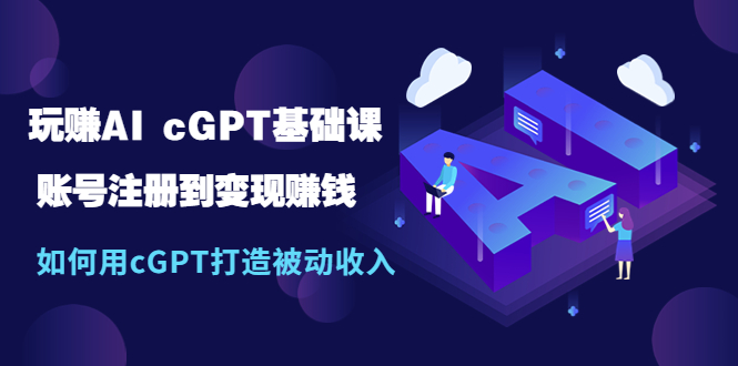 【副业项目5506期】玩赚AI cGPT基础课：账号注册到变现赚钱，如何用cGPT打造被动收入-盈途副业网