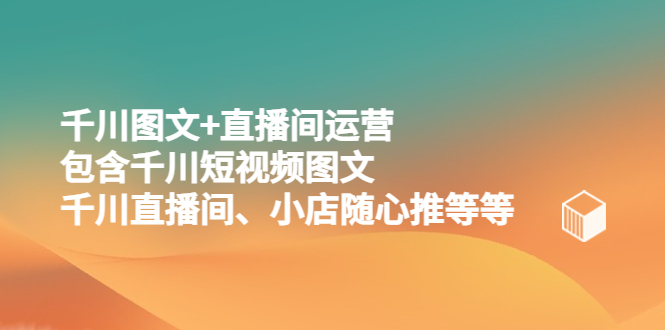 【副业项目5509期】千川图文+直播间运营，包含千川短视频图文、千川直播间、小店随心推等等-盈途副业网