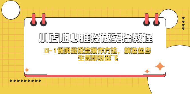 【副业项目5512期】小店随心推投放实操教程，0-1保姆级投流操作方法，精准起店，生意即刻起飞-盈途副业网