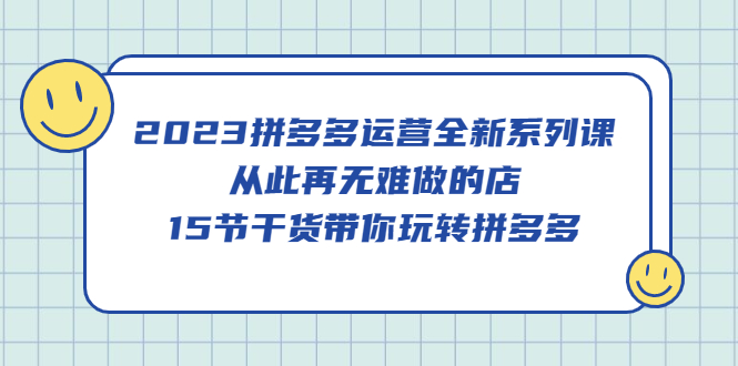 【副业项目5519期】2023拼多多运营全新系列课，从此再无难做的店，15节干货带你玩转拼多多-盈途副业网