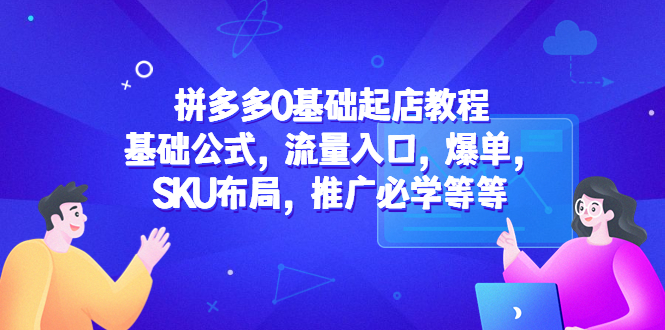 【副业项目5524期】拼多多0基础起店教程：基础公式，流量入口，爆单，SKU布局，推广必学等等-盈途副业网