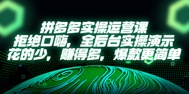 【副业项目5526期】拼多多实操运营课：拒绝口嗨，全后台实操演示，花的少，赚得多，爆款更简单-盈途副业网