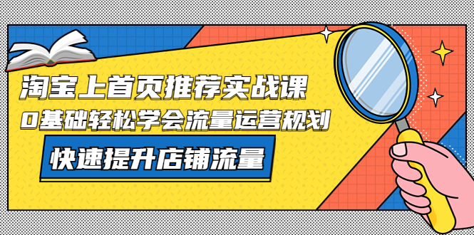 【副业项目5536期】淘宝上首页/推荐实战课：0基础轻松学会流量运营规划，快速提升店铺流量-盈途副业网