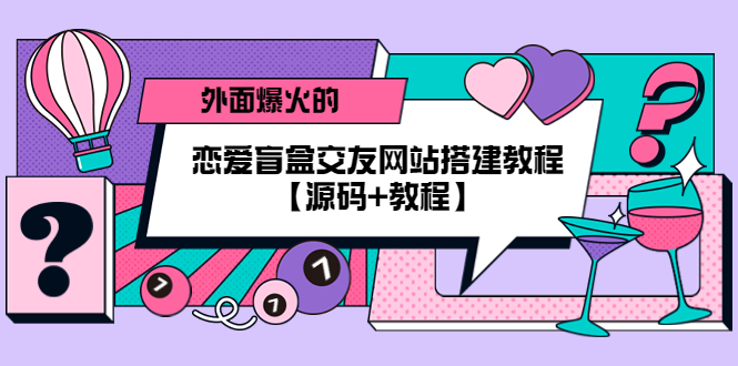 【副业项目5538期】外面爆火的恋爱盲盒交友网站搭建教程【源码+教程】-盈途副业网