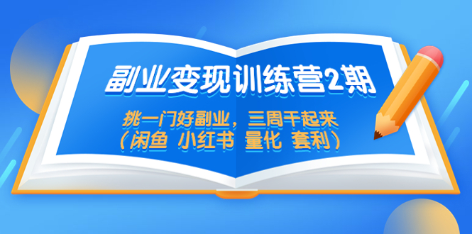 【副业项目5542期】副业变现训练营2期，挑一门好副业，三周干起来（闲鱼 小红书 量化 套利）-盈途副业网