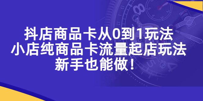 【副业项目5544期】抖店商品卡从0到1玩法，小店纯商品卡流量起店玩法，新手也能做-盈途副业网