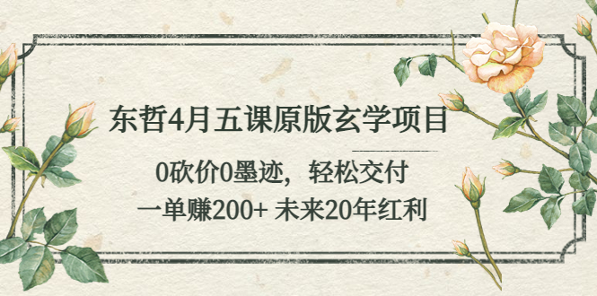 【副业项目5554期】东哲4月五课原版玄学项目：0砍价0墨迹 轻松交付 一单赚200+未来20年红利-盈途副业网