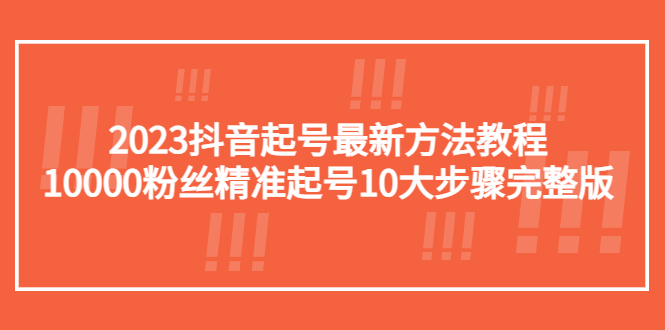 【副业项目5555期】2023抖音起号最新方法教程：10000粉丝精准起号10大步骤完整版-盈途副业网