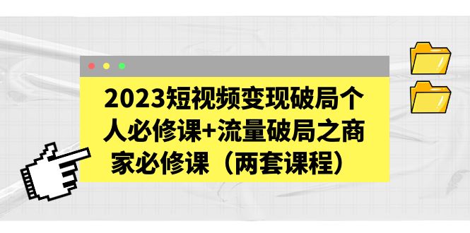 【副业项目5556期】2023短视频变现破局个人必修课+流量破局之商家必修课（两套课程）-盈途副业网