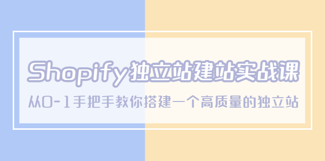 【副业项目5571期】Shopify独立站/建站实战课，从0-1手把手教你搭建一个高质量的独立站-盈途副业网