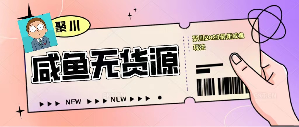 【副业项目5577期】聚川2023闲鱼无货源最新经典玩法：基础认知+爆款闲鱼选品+快速找到货源-盈途副业网