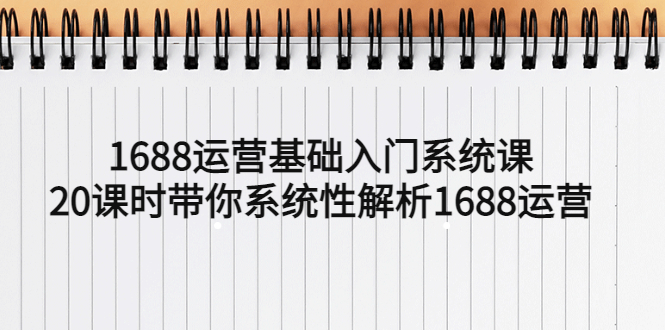 【副业项目5580期】1688运营基础入门系统课，20课时带你系统性解析1688运营-盈途副业网