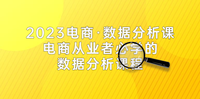 【副业项目5586期】2023电商·数据分析课，电商·从业者必学的数据分析课程（42节课）-盈途副业网