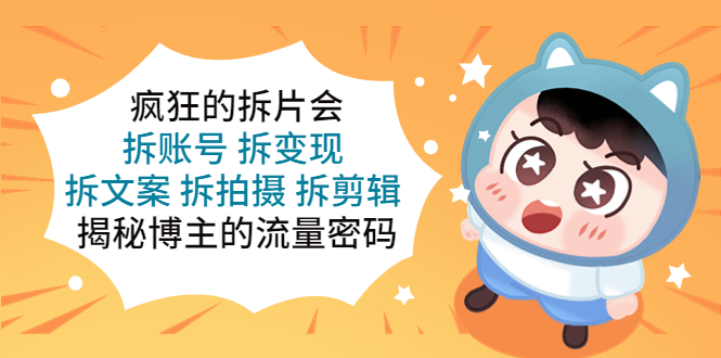 【副业项目5581期】疯狂的拆片会：拆账号 拆变现 拆文案 拆拍摄 拆剪辑 揭秘博主的流量密码-盈途副业网