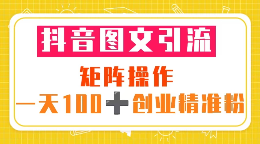 【副业项目5603期】抖音图文引流 矩阵操作 一天100+创业精准粉（5节视频课+素材模板）-盈途副业网