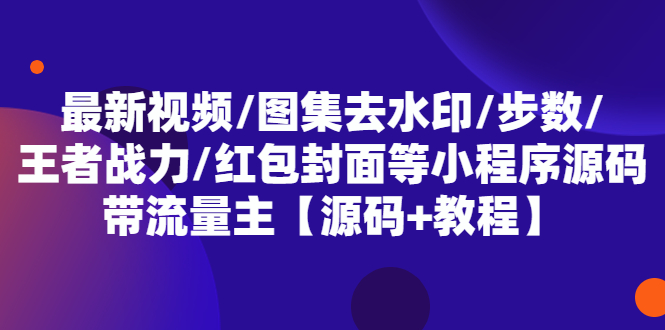 【副业项目5608期】最新视频/图集去水印/步数/王者战力/红包封面等 带流量主(小程序源码+教程)-盈途副业网
