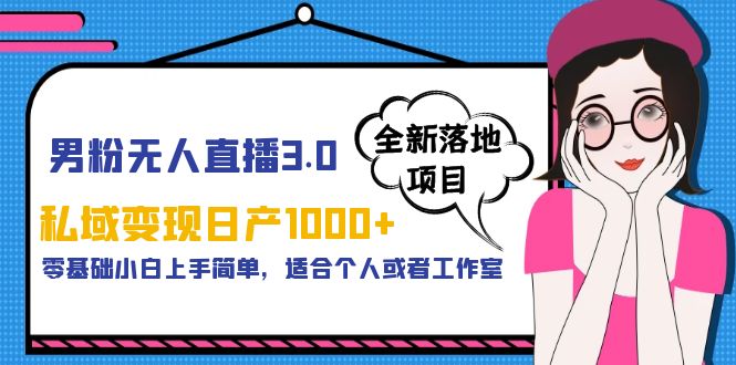 【副业项目5958期】男粉无人直播3.0私域变现日产1000+，零基础小白上手简单，适合个人或工作室-盈途副业网