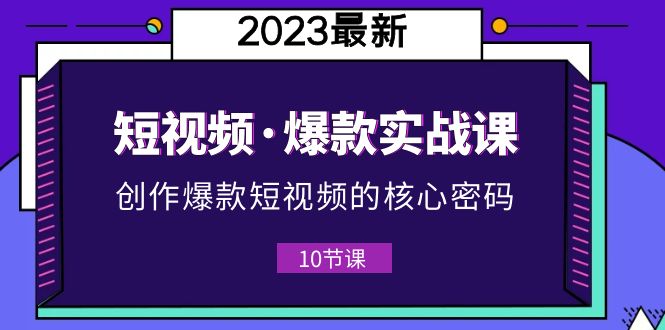 【副业项目5959期】2023短视频·爆款实战课，创作·爆款短视频的核心·密码（10节视频课）-盈途副业网