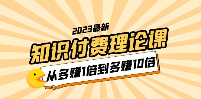 【副业项目5967期】2023知识付费理论课，从多赚1倍到多赚10倍（10节视频课）-盈途副业网