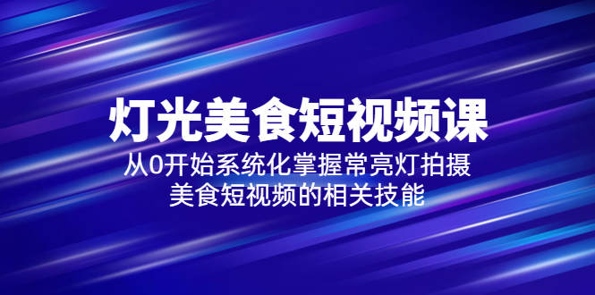 【副业项目5879期】2023灯光-美食短视频课，从0开始系统化掌握常亮灯拍摄美食短视频的相关技能-盈途副业网