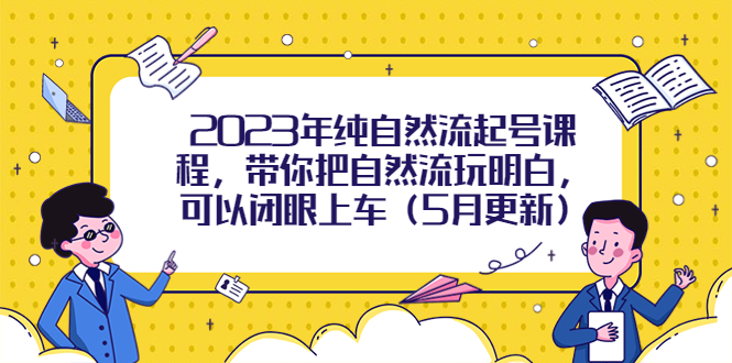 【副业项目5848期】2023年纯自然流起号课程，带你把自然流玩明白，可以闭眼上车（5月更新）-盈途副业网