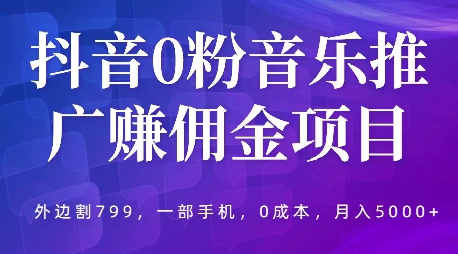 【副业项目5853期】抖音0粉音乐推广赚佣金项目，外边割799，一部手机0成本就可操作，月入5000+-盈途副业网