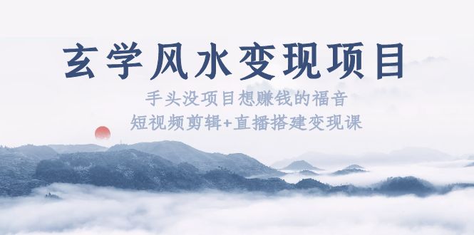 【副业项目5714期】玄学风水变现项目：手头没项目想赚钱的福音（短视频剪辑+直播搭建变现课）-盈途副业网