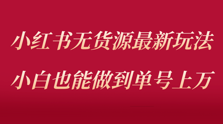 【副业项目5715期】小红书无货源最新螺旋起号玩法，电商小白也能做到单号上万（收费3980）-盈途副业网