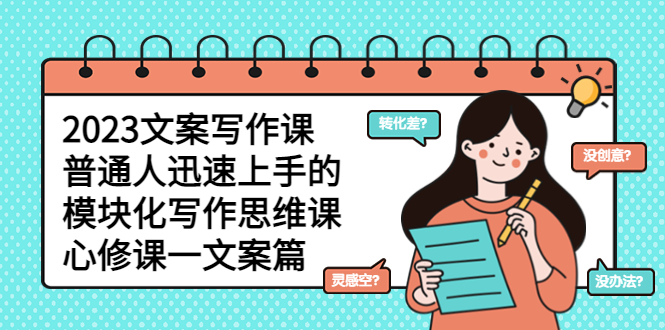 【副业项目5890期】2023文案写作课，普通人迅速上手的，模块化写作思维课（心修课一文案篇）-盈途副业网