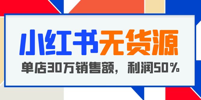 【副业项目5921期】小红书无货源项目：从0-1从开店到爆单 单店30万销售额 利润50%【5月更新】-盈途副业网