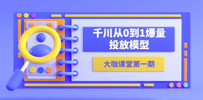 【副业项目5922期】蝉妈妈-大咖课堂第一期，千川从0到1爆量投放模型（23节视频课）-盈途副业网