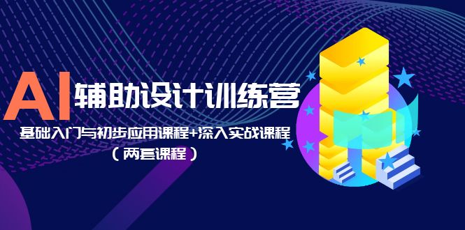 【副业项目5928期】AI辅助设计训练营：基础入门与初步应用课程+深入实战课程（两套课程）-盈途副业网