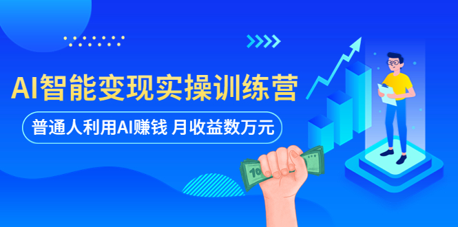 【副业项目5934期】AI智能变现实操训练营：普通人利用AI赚钱 月收益数万元（全套课程+文档）-盈途副业网