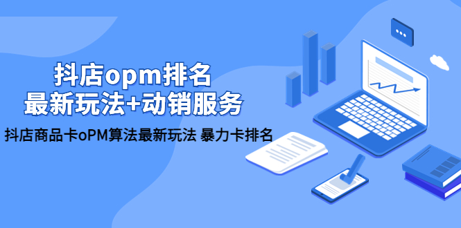 【副业项目5946期】抖店/opm排名/最新玩法+动销服务，抖店商品卡oPM算法最新玩法 暴力卡排名-盈途副业网