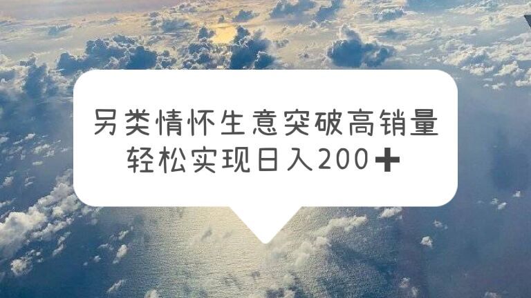 【副业项目5948期】另类情怀信息差生意，突破高销量，轻松实现日入200+-盈途副业网