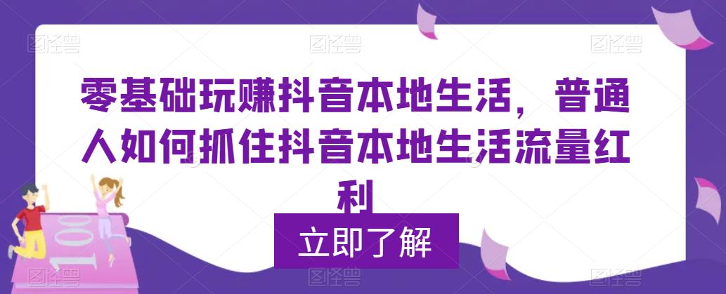 【副业项目5913期】0基础玩赚抖音同城本地生活，普通人如何抓住抖音本地生活流量红利-盈途副业网