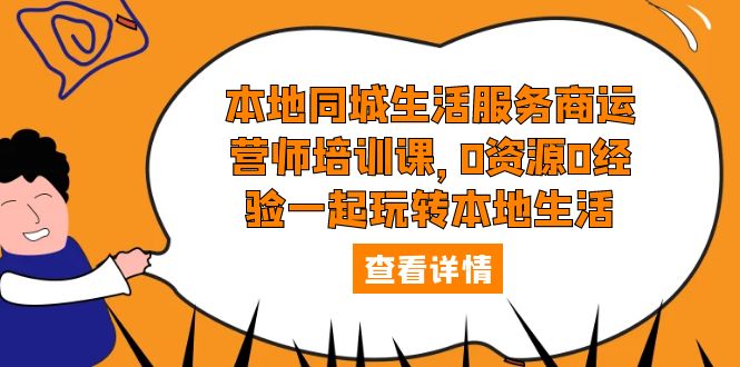 【副业项目5792期】本地同城生活服务商运营师培训课，0资源0经验一起玩转本地生活-盈途副业网