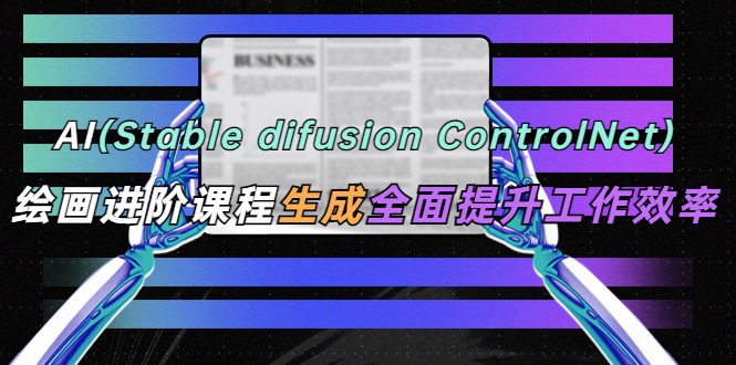 【副业项目5689期】AI（stable difusion ControlNet）绘画进阶课程 办公场景 全面提升工作效率-盈途副业网