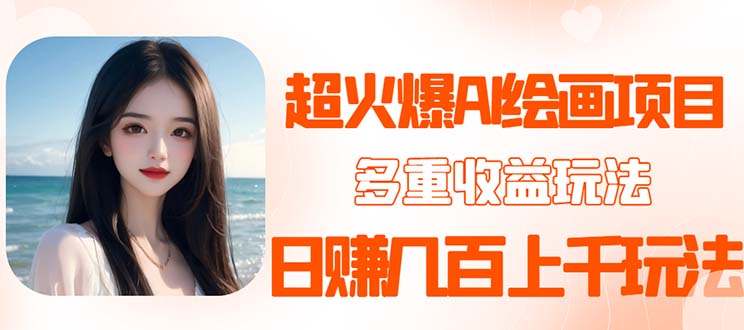 【副业项目5732期】2023超火AI绘画项目，多重变现渠道，日赚几百几千元-盈途副业网