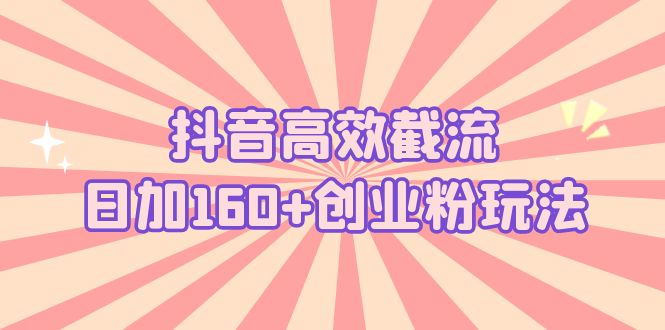 【副业项目5983期】抖音高效截流日加160+创业粉玩法：详细操作实战演示！-盈途副业网